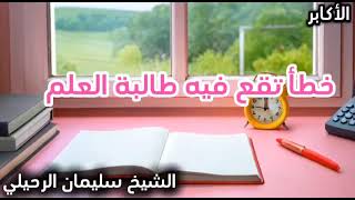 خطأ تقع فيه طالبَة العلم 🎀🖇