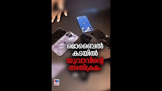 കൊച്ചി ഇടപ്പള്ളിയിൽ മൊബൈൽ കടയിൽ യുവാവിൻ്റെ അതിക്രമം #Mobile #kochi