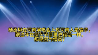 杨丞琳在河南演唱会上说河南人是骗子，跟当年在综艺节目里说错话一样，都是因为情商？