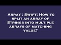 Array : Swift: How to split an array of Strings into multiple arrays of matching value?