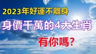 您吉祥！2023年運氣最好，好運不離身！這4大生肖隨便一賺！就是一千萬！簡直一夜暴富！有你嗎？【佛之緣】