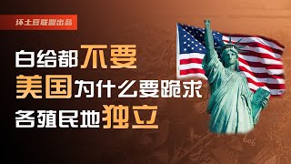 白给都不要！美国为什么要跪求各殖民地独立？