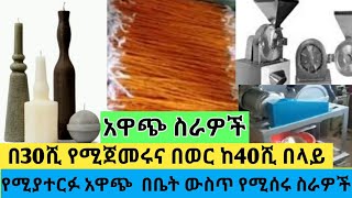 አዎጭ ስራዎች በ30ሺ  ብር ጀምረው በወር ከ40ሺ በላይ ትርፍ የምታገኙበት ቀላል ስራ