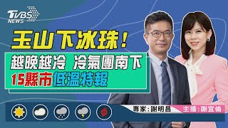 【玉山下冰珠！越晚越冷 冷氣團南下 15縣市低溫特報｜謝明昌、謝宜倫雙主播講天氣LIVE】