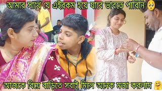 আমার সাথে যে এইরকম হয়ে যাবে ভাবতে পারিনি🥺 আজকে বিয়ে বাড়িতে সবাই মিলে একসাথে অনেকে মজা করলাম 🤗