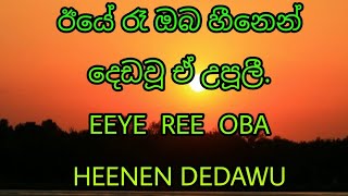 ඊයේ රෑ ඔබ හීනෙන් දෙඩවූ ඒ උපූලී. EEYE  REE  OBA  HEENEN DEDAWU EE UPULI.