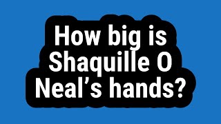 How big is Shaquille O Neal’s hands?