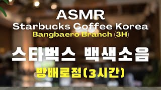 [3시간/ASMR] 실제 토요일 오후, 스타벅스 백색소음, 방배로점 / Starbucks Coffe Korea / background noise maditation music