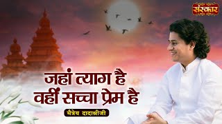 जहां त्याग है वहीं सच्चा प्रेम है | Maitreya Dadashree Ji | Motivational Video | Sanskar TV