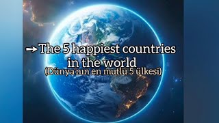 The 5 happiest countries in the world= Dünya'nın en mutlu 5 ülkesi ☺️