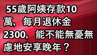 55歲阿姨存款10萬，每月退休金2300，能不能無憂無慮地安享晚年？ #深夜讀書 #幸福人生 #為人處世 #生活經驗 #情感故事