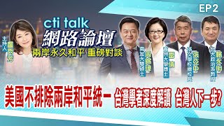 【cti talk網路論壇完整版】美國不排除兩岸和平統一 台灣學者深度解讀 台灣人下一步? 張亞中.楊永明.雷倩.周錫瑋重磅對談  盧秀芳主持精彩完整全程ep2 @頭條開講HeadlinesTalk