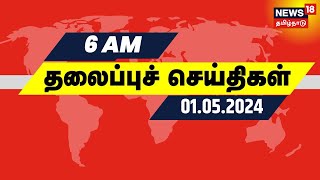 காலை 6 மணி தலைப்புச் செய்திகள் - 01 May 2024 | Today Headlines | News18 Tamil Nadu