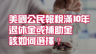 美國公民報稅滿10年 退休金或補助金該如何選擇？