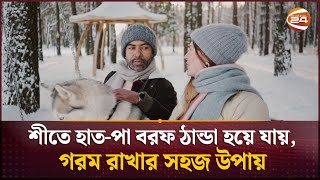 শীতে হাত-পা বরফ ঠান্ডা হয়ে যায়, গরম রাখার সহজ উপায় | Winter wellness | Channel 24