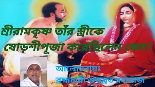 শ্রীরামকৃষ্ণ তাঁর স্ত্রীকে ষোড়শীপূজা কেন করলেন? কি বার্তা দিলেন জগৎকে? (আলোচনা: শুভব্রত মহারাজ)