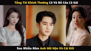 Full - Tổng Tài Khinh Thường Cô Và Bố Của Cô Gái Sau Nhiều Năm Anh Hối Hận Và Cái Kết | Review Phim