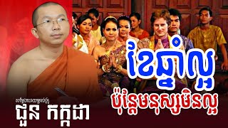 ខែឆ្នាំល្អប៉ុន្តែមនុស្សអត់ល្អ - សម្ដែងដោយម្ចាស់គ្រូ ជួន កក្កដា | Choun Kakada - Dharma Talk 2024