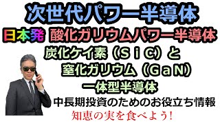 中長期投資のための知恵!  次世代パワー半導体　日本発酸化ガリウムパワー半導体炭化ケイ素（ＳｉＣ）と窒化ガリウム（ＧａＮ）の一体型