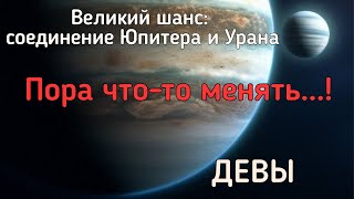 ДЕВЫ.  Реформы в вашей жизни. Чего ждать от соединения Юпитера и Урана?