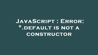 JavaScript : Error: *.default is not a constructor