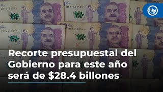 Recorte presupuestal del Gobierno para este año será de $28.4 billones