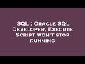 SQL : Oracle SQL Developer, Execute Script won't stop running