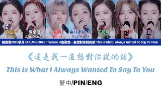 [繁中/ENG/PIN]創造營學員 CHUANG Trainees《這是我一直想對你說的話 This Is What I Always Wanted To Say To You》Lyrics ver.