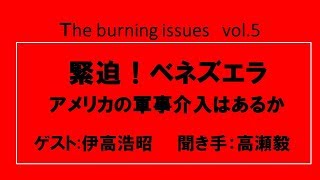 緊迫！ベネズエラ～米国軍事介入はあるのか　伊高浩昭×高瀬毅【TheBurningIssues】