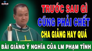 TRƯỚC SAU GÌ CŨNG PHẢI CHẾT - Bài Giảng Để Đời Của Lm Phạm Tĩnh | Lời Chúa Nói