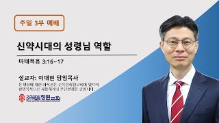 [순복음창원교회] 2024년 12월 1일 주일 3부 예배 실시간 I 신약시대의 성령님 역활 I 이대현 담임목사