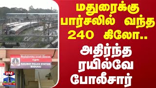 மதுரைக்கு பார்சலில் வந்த 240 கிலோ.. -அதிர்ந்த ரயில்வே போலீசார் | Madurai | Railway Police