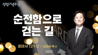 [순전한교회] 창립기념주일설교 2023.01.01 | 순전함으로 걷는 길 | 로마서 12:1-2 | 이태재 목사