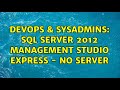 DevOps & SysAdmins: SQL Server 2012 Management Studio Express - no server