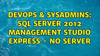 DevOps & SysAdmins: SQL Server 2012 Management Studio Express - no server