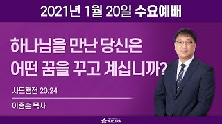 [2021-01-20 | 수요예배 설교] 하나님을 만난 당신은 어떤 꿈을 꾸고 계십니까? / 이종훈 목사