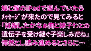 【修羅場】娘と嫁のiPadで遊んでいたらﾒｯｾｰｼﾞが来たので見てみると「妊娠したかなぁ俺と嫁子ｻﾝとの遺伝子を受け継ぐ子楽しみだね」愕然とし読み進めるとさ