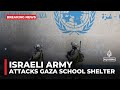 Gaza’s death toll rises to 23 as Israeli army attacks school shelter