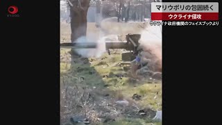 【速報】マリウポリの包囲続く ウクライナ侵攻