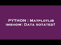 PYTHON : Matplotlib imshow: Data rotated?