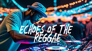 Echoes Of The Reggae - Vibes of the Island Reggae Rhythms to Lift Your Soul