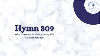 Hymn 309 — What A Wonderful Change In My Life Has Been Wrought