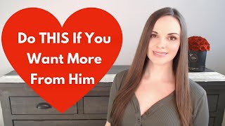 If You Want More Love, Attention Or Commitment From A Man, Do THIS...