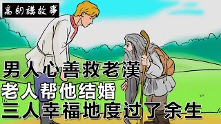 民間故事:男人心善救老漢，老人帮他结婚，三人幸福地度过了余生｜高朗講故事