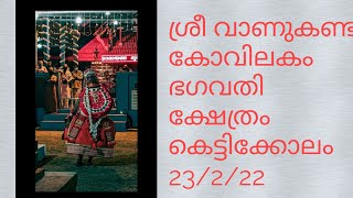 ശ്രീ വാണുകണ്ട കോവിലകം ഭഗവതി ക്ഷേത്രം. കെട്ടിക്കോലം 23/2/22