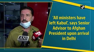 ‘All ministers have left Kabul’, says Senior Advisor to Afghan President upon arrival in Delhi