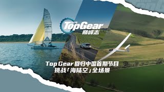 《Top Gear》回归中国，首期节目，挑战「海陆空」全场景！