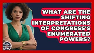 What Are The Shifting Interpretations Of Congress's Enumerated Powers?