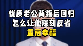 优质老公背叛后回归，怎么让他深刻反省，重启幸福 /情感/婚姻