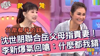 沈世朋聯合岳父母指責妻！李新爆氣回嗆：什麼都我錯！李新 梁佑南︱Part2/4 EP170👋20240917︱哈囉 你有事嗎